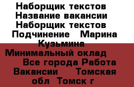 Наборщик текстов › Название вакансии ­ Наборщик текстов › Подчинение ­ Марина Кузьмина › Минимальный оклад ­ 1 500 - Все города Работа » Вакансии   . Томская обл.,Томск г.